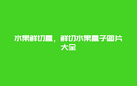 水果鲜切盒，鲜切水果盒子图片大全