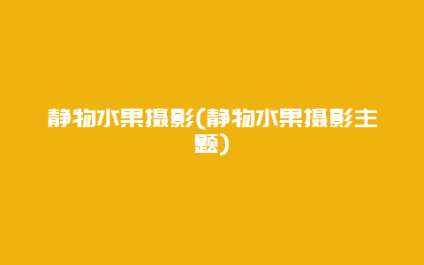 静物水果摄影(静物水果摄影主题)