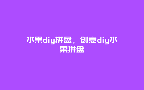 水果diy拼盘，创意diy水果拼盘