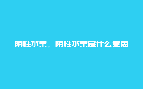 阴性水果，阴性水果是什么意思