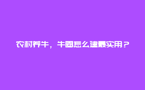 农村养牛，牛圈怎么建最实用？