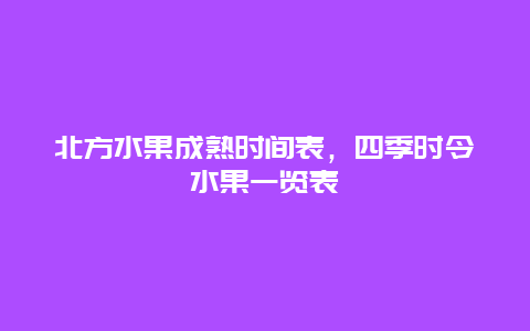 北方水果成熟时间表，四季时令水果一览表