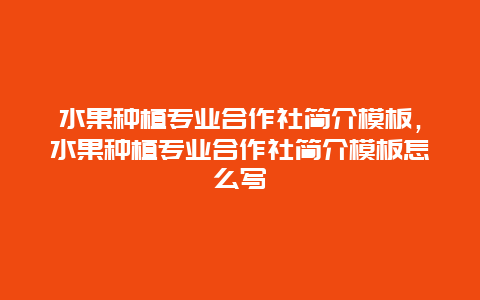 水果种植专业合作社简介模板，水果种植专业合作社简介模板怎么写