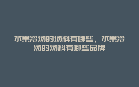 水果冷汤的汤料有哪些，水果冷汤的汤料有哪些品牌