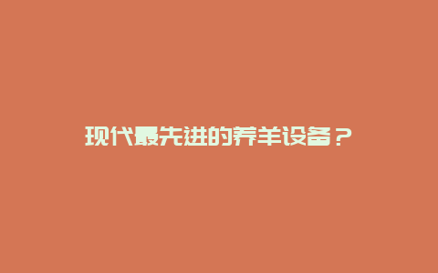 现代最先进的养羊设备？