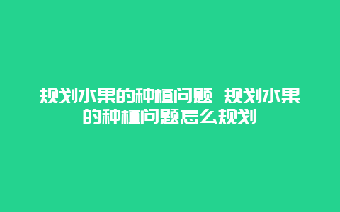 规划水果的种植问题 规划水果的种植问题怎么规划