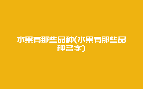 水果有那些品种(水果有那些品种名字)