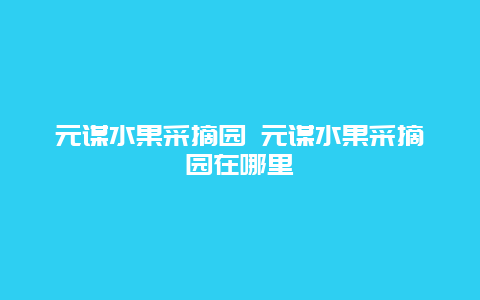 元谋水果采摘园 元谋水果采摘园在哪里