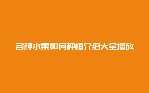 各种水果如何种植介绍大全播放