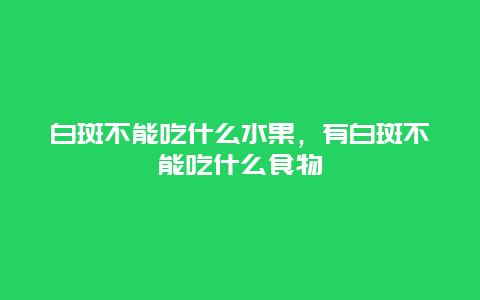 白斑不能吃什么水果，有白斑不能吃什么食物