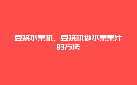 豆浆水果机，豆浆机做水果果汁的方法