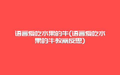 语言爱吃水果的牛(语言爱吃水果的牛教案反思)