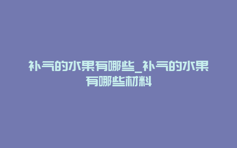 补气的水果有哪些_补气的水果有哪些材料