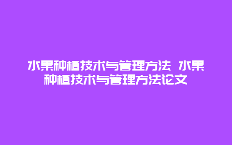 水果种植技术与管理方法 水果种植技术与管理方法论文