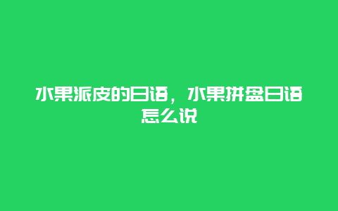 水果派皮的日语，水果拼盘日语怎么说