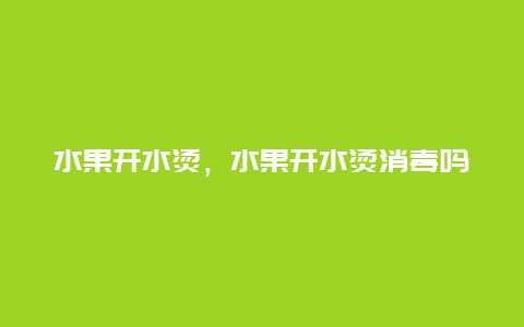 水果开水烫，水果开水烫消毒吗