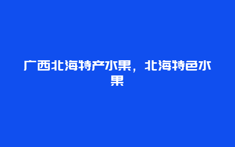 广西北海特产水果，北海特色水果