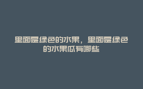 里面是绿色的水果，里面是绿色的水果瓜有哪些