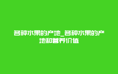 各种水果的产地_各种水果的产地和营养价值