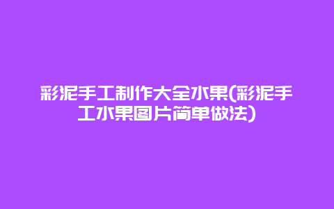 彩泥手工制作大全水果(彩泥手工水果图片简单做法)