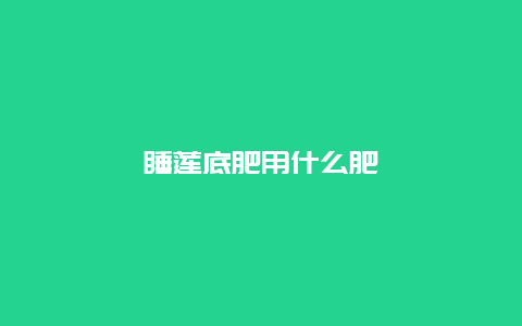 睡莲底肥用什么肥