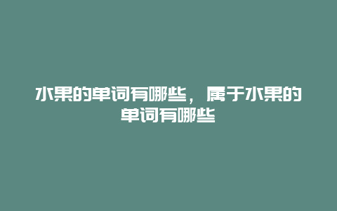 水果的单词有哪些，属于水果的单词有哪些