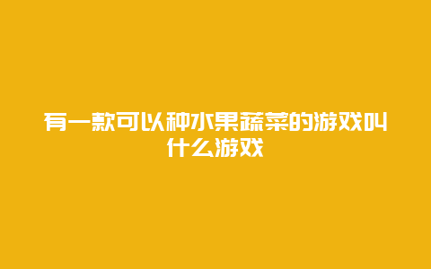 有一款可以种水果蔬菜的游戏叫什么游戏