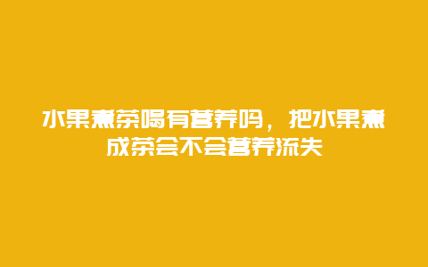 水果煮茶喝有营养吗，把水果煮成茶会不会营养流失