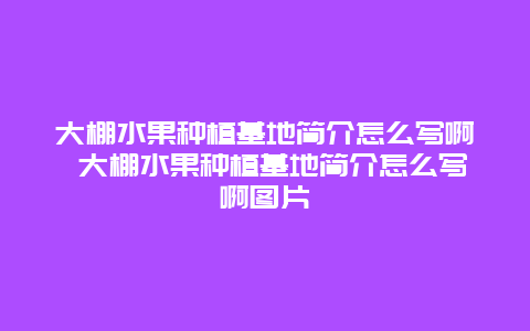 大棚水果种植基地简介怎么写啊 大棚水果种植基地简介怎么写啊图片