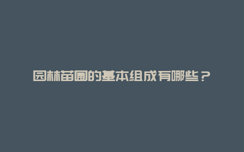 园林苗圃的基本组成有哪些？