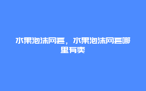 水果泡沫网套，水果泡沫网套哪里有卖