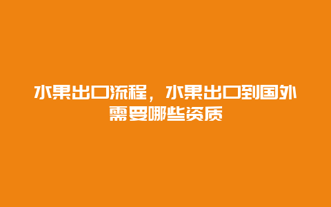 水果出口流程，水果出口到国外需要哪些资质