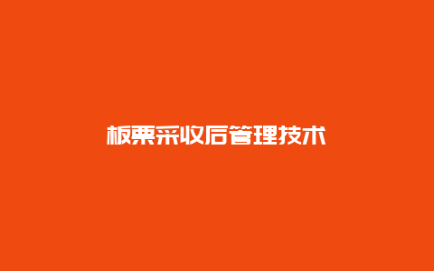 板栗采收后管理技术