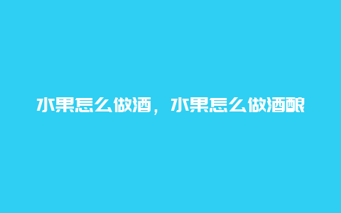 水果怎么做酒，水果怎么做酒酿