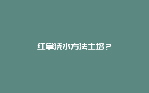 红掌浇水方法土培？