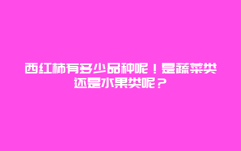 西红柿有多少品种呢！是蔬菜类还是水果类呢？