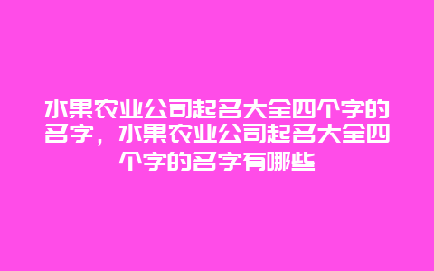 水果农业公司起名大全四个字的名字，水果农业公司起名大全四个字的名字有哪些