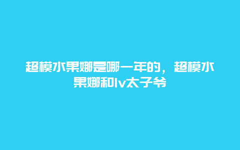 超模水果娜是哪一年的，超模水果娜和lv太子爷