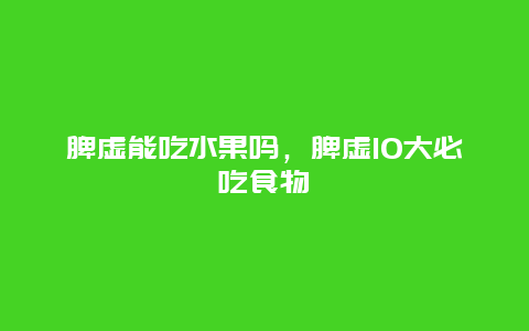 脾虚能吃水果吗，脾虚10大必吃食物