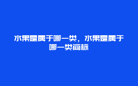 水果是属于哪一类，水果是属于哪一类商标