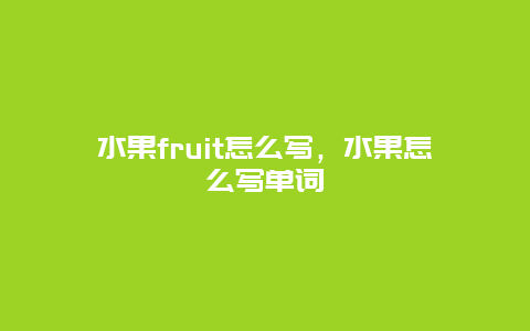 水果fruit怎么写，水果怎么写单词