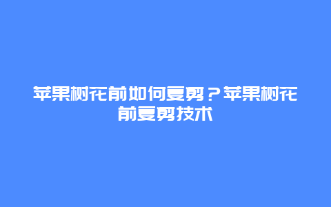 苹果树花前如何复剪？苹果树花前复剪技术