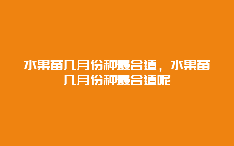 水果苗几月份种最合适，水果苗几月份种最合适呢