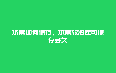 水果如何保存，水果放冷库可保存多久