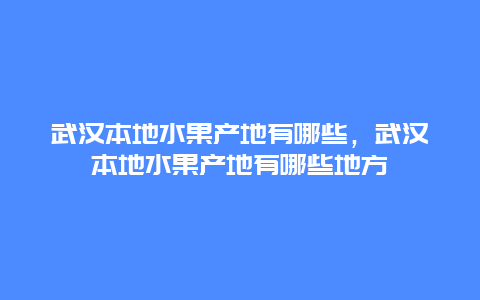 武汉本地水果产地有哪些，武汉本地水果产地有哪些地方