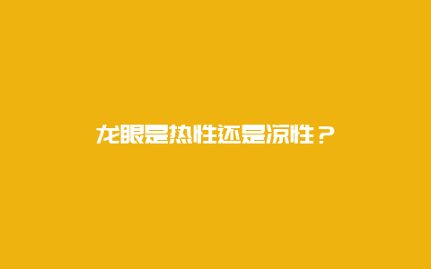 龙眼是热性还是凉性？