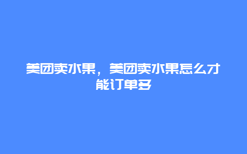 美团卖水果，美团卖水果怎么才能订单多