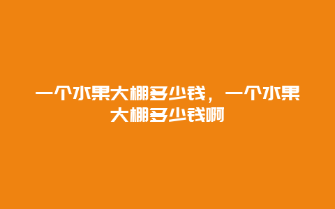 一个水果大棚多少钱，一个水果大棚多少钱啊