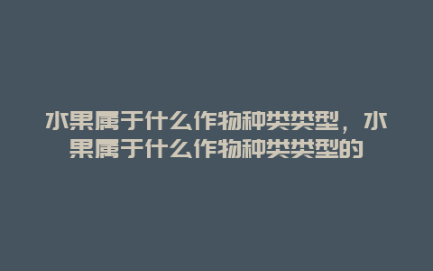 水果属于什么作物种类类型，水果属于什么作物种类类型的