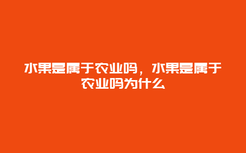 水果是属于农业吗，水果是属于农业吗为什么